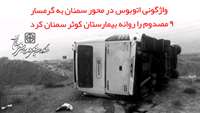 واژگونی اتوبوس در محور سمنان به گرمسار ۹ مصدوم را روانه بیمارستان کوثر سمنان کرد