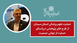 حمایت علوم پزشکی استان سمنان از طرح های پژوهشی درراستای حمایت از جوانی جمعیت