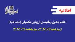 اعلام جدول زمانبندی ارزیابی تکمیلی (مصاحبه) از شنبه 1402/10/16 و  یکشنبه 1402/10/17