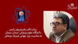 پیام دکتر علی رشیدی‌پور رئیس دانشگاه علوم پزشکی استان سمنان به مناسبت روز جهانی فیزیک پزشکی