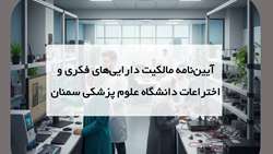 آیین‌نامه مالکیت دارایی‌های فکری و اختراعات دانشگاه علوم پزشکی استان سمنان ابلاغ شد