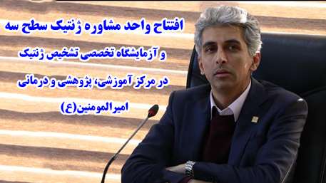  افتتاح واحد مشاوره ژنتیک سطح سه وآزمایشگاه تخصصی تشخیص ژنتیک