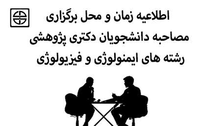  زمان و محل برگزاری مصاحبه دانشجویان دکتری پژوهشی رشته های ایمنولوژی و فیزیولوژی