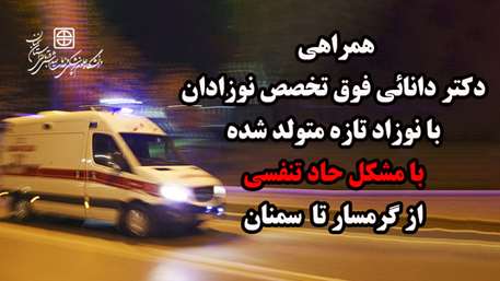  همراهی دکتر دانائی فوق تخصص نوزادان با نوزاد تازه متولد شده با مشکل حاد تنفسی از گرمسار تا سمنان